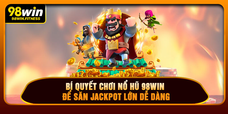 Bí Quyết Chơi Nổ Hũ 98WIN Để Săn Jackpot Lớn Dễ Dàng