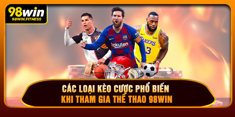 Các Loại Kèo Cược Phổ Biến Khi Tham Gia Thể Thao 98WIN