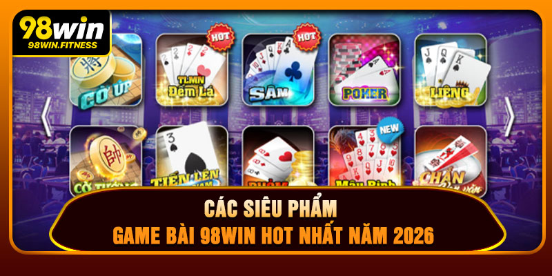 Các Siêu Phẩm Game Bài 98WIN Hot Nhất Năm 2026