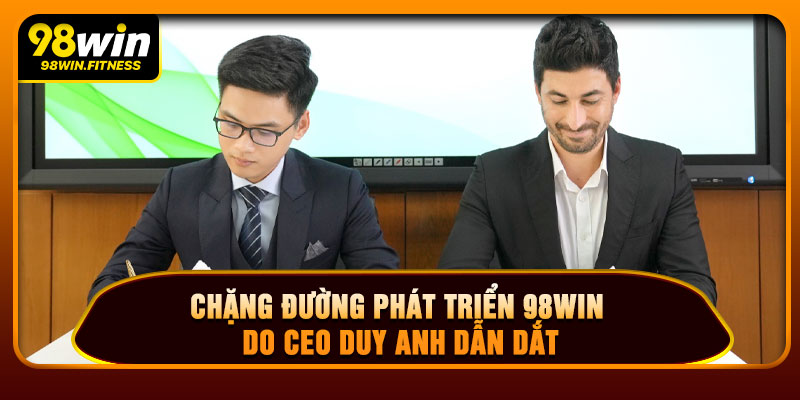 Chặng Đường Phát Triển 98WIN Do CEO Duy Anh Dẫn Dắt
