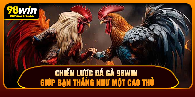 Chiến Lược Đá Gà 98WIN Giúp Bạn Thắng Như Một Cao Thủ