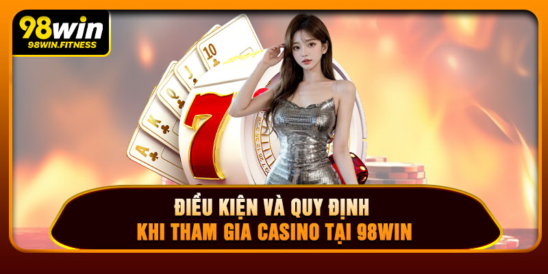 Điều Kiện Và Quy Định Khi Tham Gia Casino Tại 98WIN