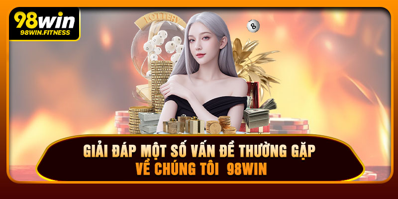 Giải Đáp Một Số Vấn Đề Thường Gặp Về Chúng Tôi  98WIN