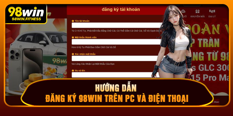 Hướng Dẫn Đăng Ký 98WIN Trên PC Và Điện Thoại