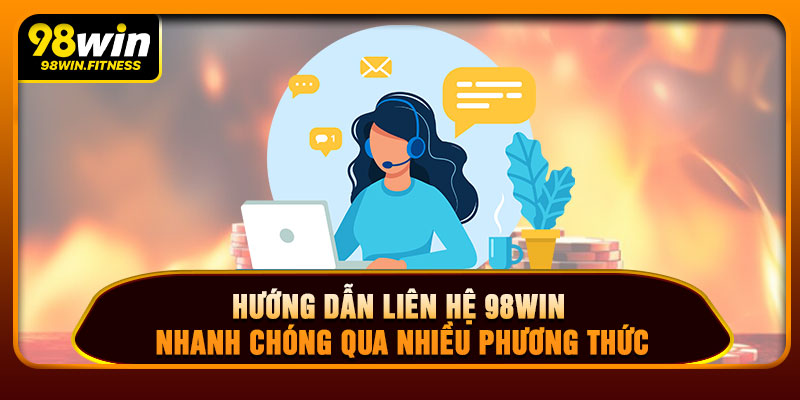 Hướng Dẫn Liên Hệ 98WIN Nhanh Chóng Qua Nhiều Phương Thức