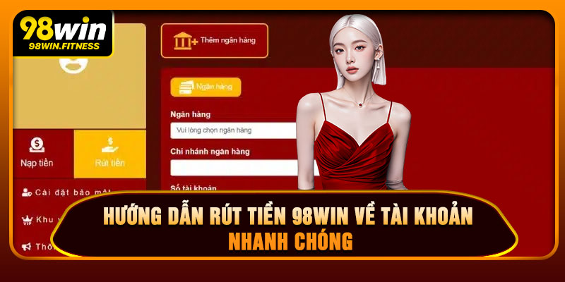 Hướng Dẫn Rút Tiền 98WIN Về Tài Khoản Nhanh Chóng