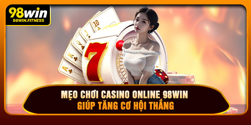 Mẹo Chơi Casino Online 98WIN Giúp Tăng Cơ Hội Thắng