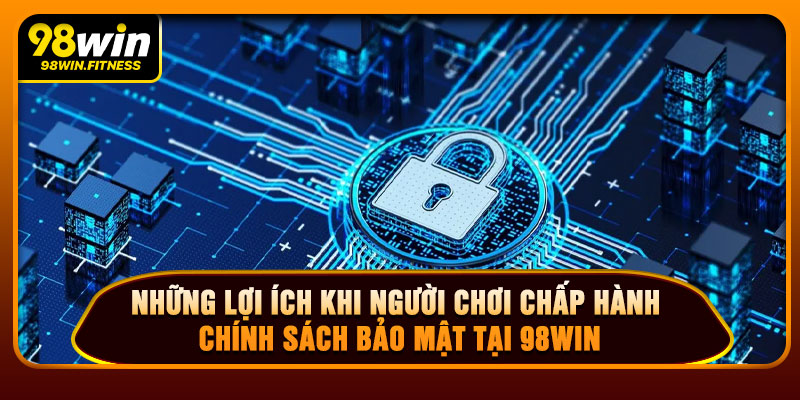 Những Lợi Ích Khi Người Chơi Chấp Hành Chính Sách Bảo Mật Tại 98win