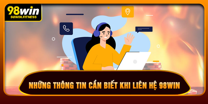 Những Thông Tin Cần Biết Khi Liên Hệ 98WIN