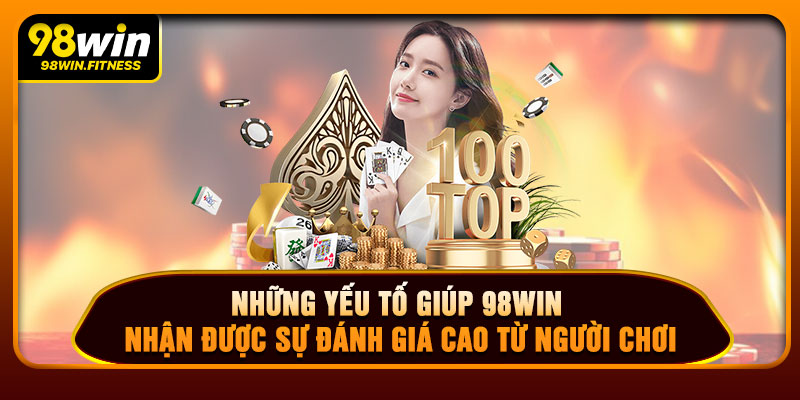Những Yếu Tố Giúp 98WIN Nhận Được Sự Đánh Giá Cao Từ Người Chơi