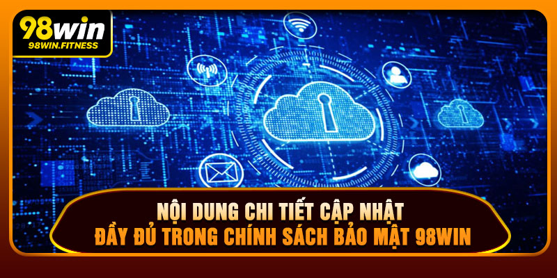 Nội Dung Chi Tiết Cập Nhật Đầy Đủ Trong Chính Sách Bảo Mật 98win