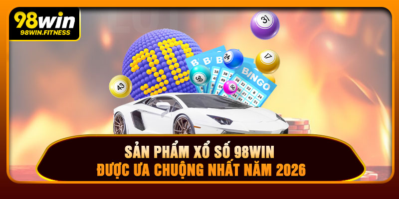 Sản Phẩm Xổ Số 98WIN Được Ưa Chuộng Nhất Năm 2026