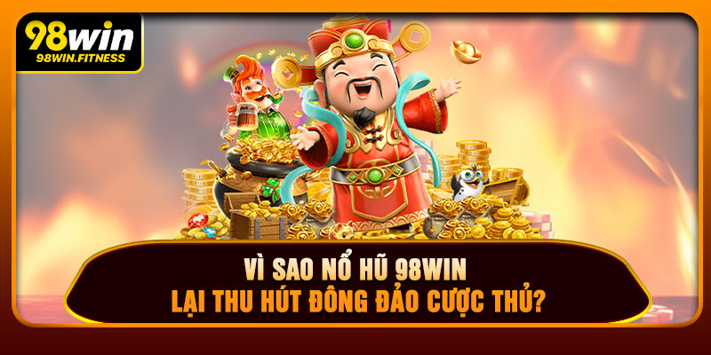 Vì Sao Nổ Hũ 98WIN Lại Thu Hút Đông Đảo Cược Thủ?