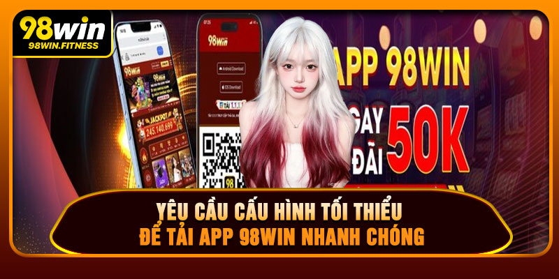 Yêu Cầu Cấu Hình Tối Thiểu Để Tải App 98WIN Nhanh Chóng
