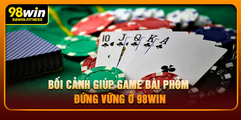 Bối Cảnh Giúp Game Bài Phỏm Đứng Vững Ở 98WIN