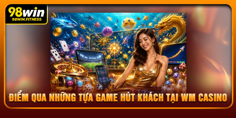 Điểm Qua Những Tựa Game Hút Khách Tại WM Casino