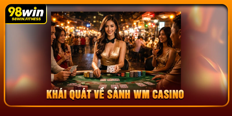 Khái Quát Về Sảnh WM Casino