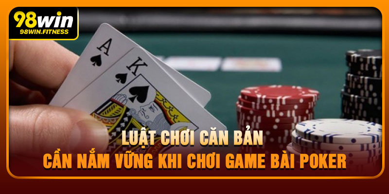 Luật Chơi Căn Bản Cần Nắm Vững Khi Chơi Game Bài Poker