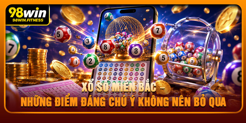 Xổ Số Miền Bắc – Những Điểm Đáng Chú Ý Không Nên Bỏ Qua 